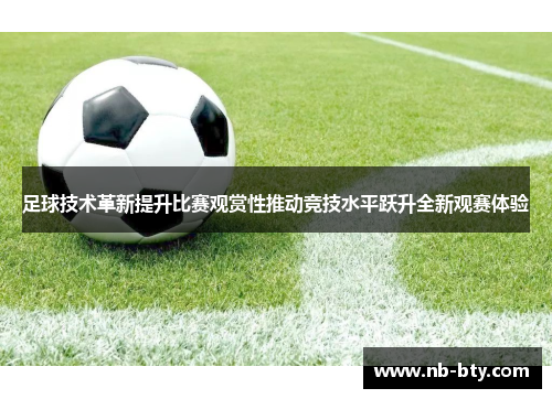 足球技术革新提升比赛观赏性推动竞技水平跃升全新观赛体验