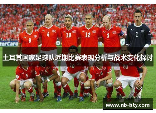 土耳其国家足球队近期比赛表现分析与战术变化探讨
