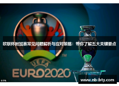 欧联杯附加赛常见问题解析与应对策略：带你了解五大关键要点