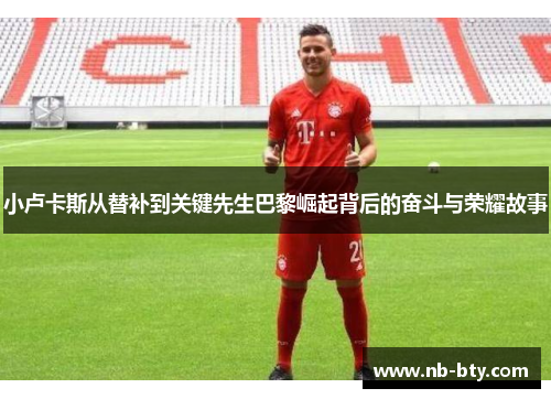 小卢卡斯从替补到关键先生巴黎崛起背后的奋斗与荣耀故事