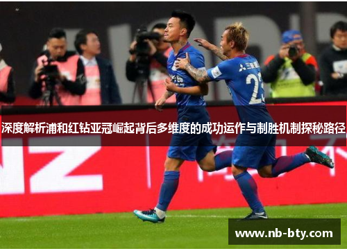 深度解析浦和红钻亚冠崛起背后多维度的成功运作与制胜机制探秘路径