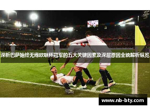 深析巴萨始终无缘欧联杯冠军的五大关键因素及深层原因全貌解析纵览