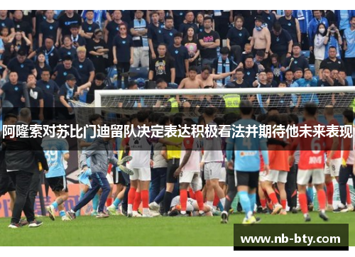 阿隆索对苏比门迪留队决定表达积极看法并期待他未来表现 阿隆索对苏比门迪留队决定表达积极看法并期待他未来表现