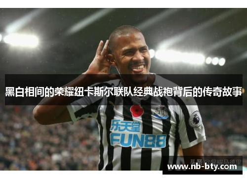 黑白相间的荣耀纽卡斯尔联队经典战袍背后的传奇故事